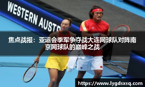 焦点战报：亚运会季军争夺战大连网球队对阵南京网球队的巅峰之战