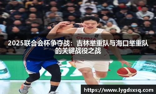 2025联合会杯争夺战：吉林举重队与海口举重队的关键战役之战