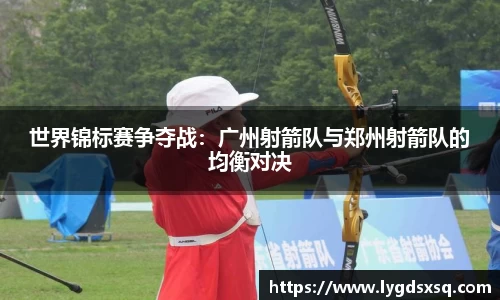 世界锦标赛争夺战：广州射箭队与郑州射箭队的均衡对决