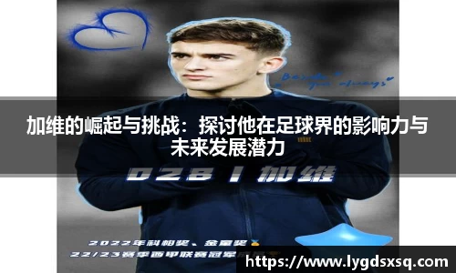加维的崛起与挑战：探讨他在足球界的影响力与未来发展潜力