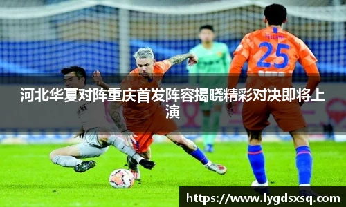 河北华夏对阵重庆首发阵容揭晓精彩对决即将上演