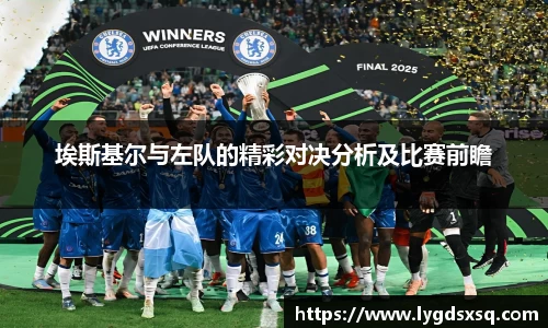 埃斯基尔与左队的精彩对决分析及比赛前瞻