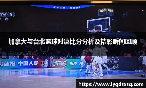 加拿大与台北篮球对决比分分析及精彩瞬间回顾