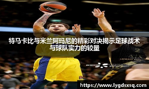 特马卡比与米兰阿玛尼的精彩对决揭示足球战术与球队实力的较量
