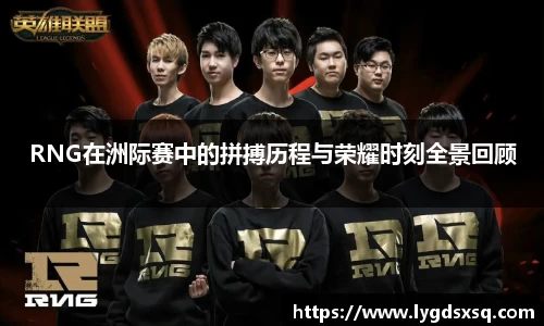 RNG在洲际赛中的拼搏历程与荣耀时刻全景回顾